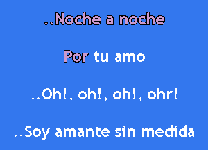 ..Noche a noche

Por tu amo

..Oh!, oh!, oh!, 0hr!

..Soy amante sin medida