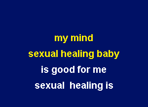 my mind

sexual healing baby

is good for me
sexual healing is