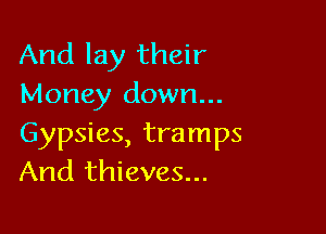 And lay their
Money down...

Gypsies, tramps
And thieves...