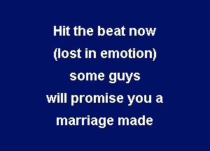 Hit the beat now
(lost in emotion)

some guys
will promise you a
marriage made