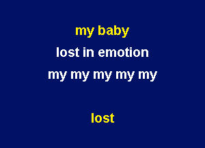 my baby
lost in emotion

my my my my my

lost