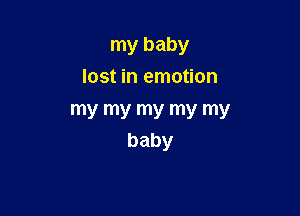 my baby
lost in emotion

my my my my my
baby