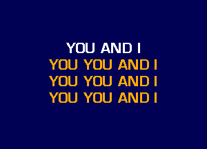 YOU AND I
YOU YOU AND I

YOU YOU AND I
YOU YOU AND I