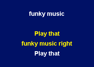 funky music

Play that
funky music right
Play that