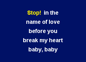 Stop! in the
name of love
before you

break my heart
baby, baby