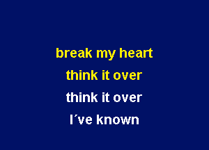 break my heart

think it over
think it over
I've known