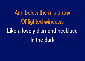 And below them is a row
Of lighted windows

Like a lovely diamond necklace
In the dark