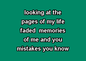 looking at the
pages of my life
faded memories

of me and you

mistakes you know