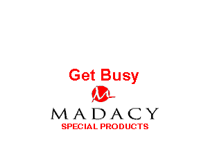 Get Busy
(3-,

MADACY

SPECIAL PRODUCTS