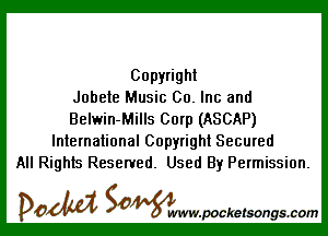 Copyright
Jobete Music Co. Inc and

Belwin-Mills Corp (ASCAP)
International Copyright Secured
All Rights Reserved. Used By Permission.

DOM SOWW.WCketsongs.com