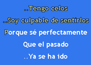 ..Tengo celos
..Soy culpable de sentirlos
Porque 56') perfectamente
Que el pasado

..Ya se ha ido