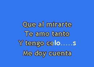 Que al mirarte

Te amo tanto
Y tengo celo ..... 5

Me doy cuenta