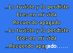 ..Lo tuviste y lo perdiste
Eres en mi Vida
Recuerdo apagado
..Lo tuviste y lo perdiste
Eres en mi Vida
..Recuerdo apagado ......