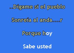 ..Digame si el pueblo

Sonreia al anda....r
Porque hoy

Sabe usted