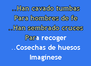 ..Han cavado tumbas
Para hombres de fe
..Han sembrado cruces
Para recoger
..Cosechas de huesos

lmaginese l