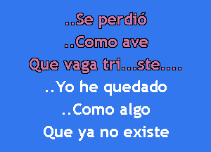 ..Se perdi6
..Como ave
Que vaga tri...ste....

..Yo he quedado
..Como algo

Que ya no existe