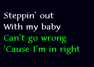 Steppin' out
With my baby

Can't go wrong
'Cause I'm in right