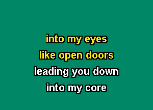 into my eyes

like open doors
leading you down
into my core