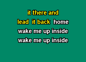 it there and
lead it back home

wake me up inside
wake me up inside