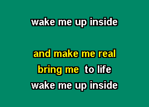 wake me up inside

and make me real
bring me to life

wake me up inside