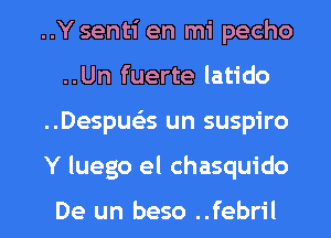 ..Y senti en mi pecho
..Un fuerte latido

..Despueis un suspiro

Y luego e1 chasquido

De un beso ..febril l