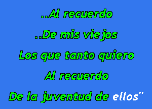 ..Al recuerdo
..De mis vfejos
Los que tanto quiero

Al recuerdo

De la juventud de ellos