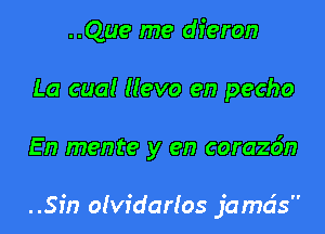 ..Que me dieron
La cua! Hevo en pecho

En mente y en corazdn

..an o(vidados jama's