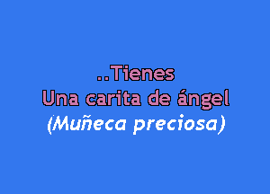 ..Tienes

Una carita de angel
(Mufieca preciosa)