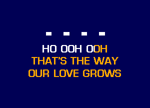 HO 00H OOH

THAT'S THE WAY
OUR LOVE GROWS