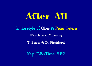 After All

In the style of Cher 8.- Peter Genera
Words and Muuc by

T. Snow 6 . D. Piuchfom!

Key F-EbTm-xe 352 l