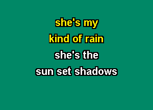 she's my

kind of rain
she's the

sun set shadows