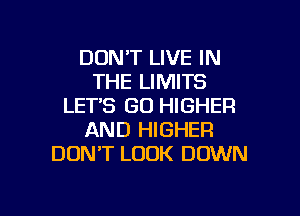 DONT LIVE IN
THE LIMITS
LETS GO HIGHER
AND HIGHER
DON'T LOOK DOWN

g