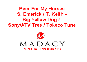Beer For My Horses
8. EmerickIT. Keith -
Big Yellow Dog!
SonyIATV Tree I Tokeco Tune

ML
MADACY

SPEC IA L PRO D UGTS