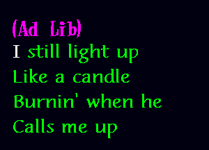 I still light up

Like a candle
Burnin' when he
Calls me up