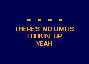 THERE'S NO LIMITS

LUDKIN' UP
YEAH
