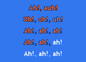 Ahl, auh!
0h!,oh!,uh!
Ah!,ah!,ah!

Ahl, ah!, ah!
Ahl, ah!, ah!
