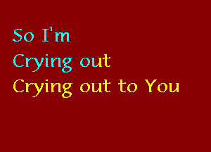 So I'm
Crying out

Crying out to You