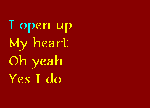 I open up
My heart

Oh yeah
Yes I do