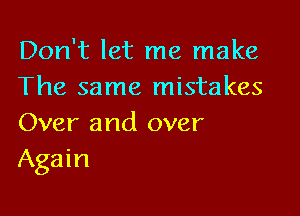 Don't let me make
The same mistakes

Over and over
Again