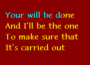 Your will be done
And I'll be the one
To make sure that
It's carried out