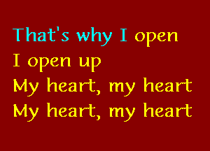 That's why I open
I open up

My heart, my heart
My heart, my heart