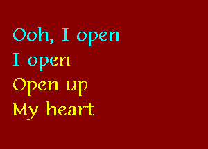 Ooh, I open
I open

Open up
My heart