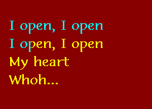 I open, I open
I open, I open

My heart
Whoh...