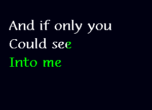 And if only you
Could see

Into me