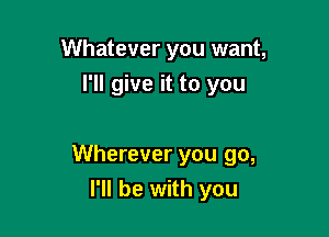Whatever you want,
I'll give it to you

Wherever you go,

I'll be with you