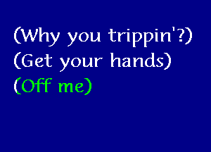(Why you trippin'?)
(Get your hands)

(Off me)