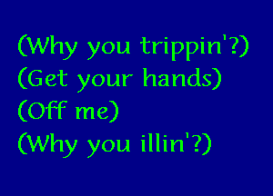 (Why you trippin'?)
(Get your hands)

(Off me)
(Why you illin'?)
