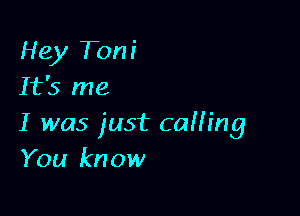 Hey Tom'
It's me

I was just caffing
You know