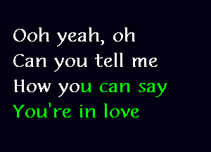 Ooh yeah, oh
Can you tell me

How you can say
You're in love