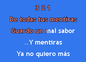 3 2 1
De todas tus mentiras
Guardo un mal sabor

..Y mentiras

Ya no quiero m6s